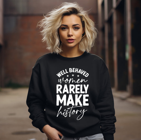Well Behaved Women Rarely Make History Sweatshirt – Feminist Empowerment Crewneck